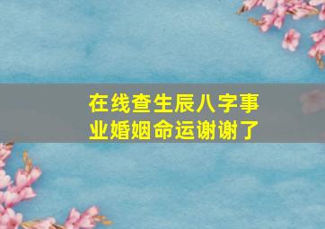 在线查生辰八字,事业婚姻命运,谢谢了