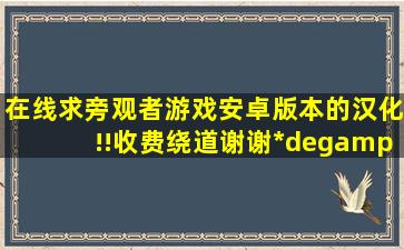 在线求旁观者游戏安卓版本的,汉化!!收费绕道,谢谢(*°∀°)=3