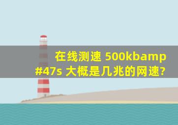 在线测速 500kb/s 大概是几兆的网速?