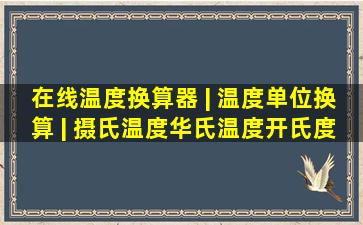 在线温度换算器 | 温度单位换算 | 摄氏温度,华氏温度,开氏度,兰氏...