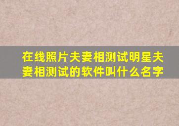 在线照片夫妻相测试明星夫妻相测试的软件叫什么名字