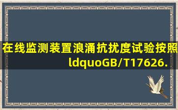 在线监测装置浪涌抗扰度试验按照“GB/T17626.5电磁兼容试验