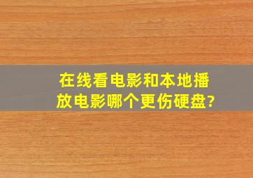 在线看电影和本地播放电影,哪个更伤硬盘?