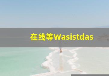 在线等Wasistdas(