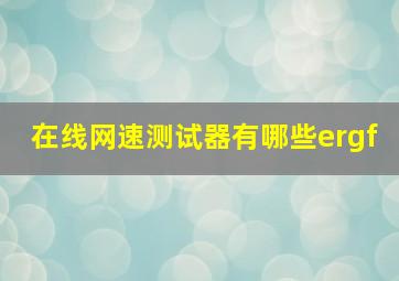 在线网速测试器有哪些(ergf