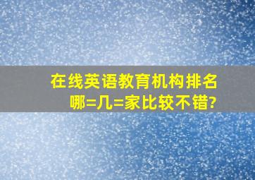 在线英语教育机构排名哪=几=家比较不错?