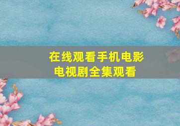 在线观看手机电影电视剧全集观看 