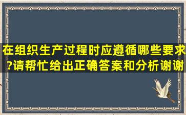 在组织生产过程时,应遵循哪些要求?请帮忙给出正确答案和分析,谢谢!