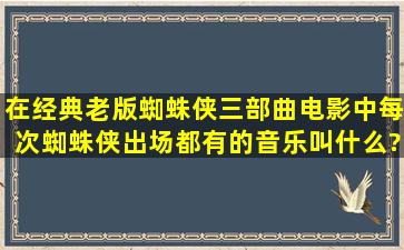 在经典老版蜘蛛侠三部曲电影中,每次蜘蛛侠出场都有的音乐叫什么?