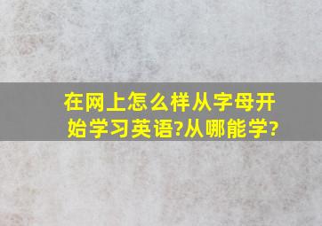 在网上,怎么样从字母开始学习英语?从哪能学?