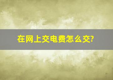 在网上交电费怎么交?