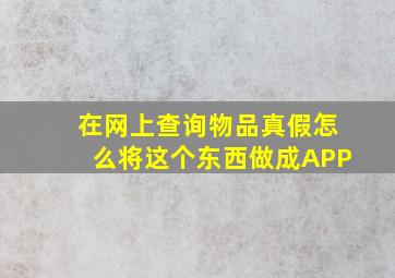 在网上查询物品真假,怎么将这个东西做成APP