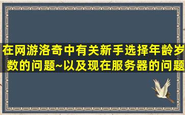 在网游洛奇中有关新手选择年龄岁数的问题~以及现在服务器的问题