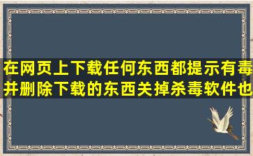 在网页上下载任何东西都提示有毒并删除下载的东西,关掉杀毒软件也...