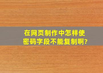 在网页制作中怎样使密码字段不能复制啊?