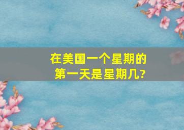 在美国,一个星期的第一天是星期几?