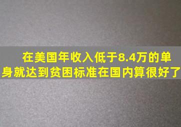 在美国,年收入低于8.4万的单身就达到贫困标准,在国内算很好了