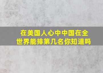 在美国人心中,中国在全世界能排第几名,你知道吗