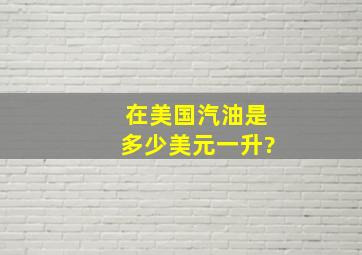 在美国汽油是多少美元一升?