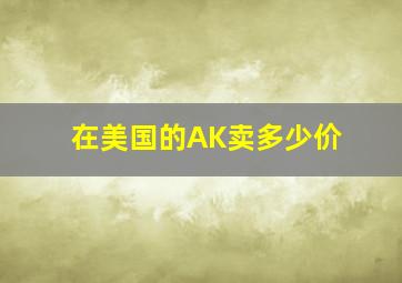 在美国的AK卖多少价(