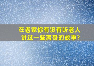 在老家,你有没有听老人讲过一些离奇的故事?