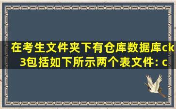 在考生文件夹下有仓库数据库ck3,包括如下所示两个表文件: ck(仓库号...