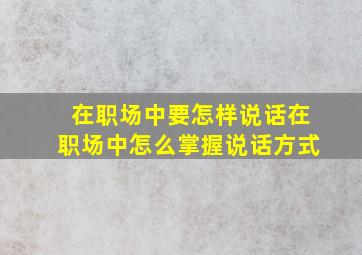 在职场中要怎样说话在职场中怎么掌握说话方式