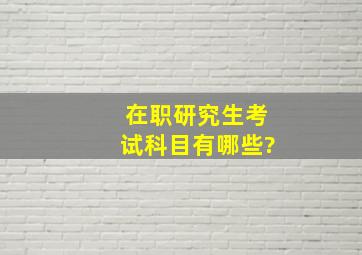 在职研究生考试科目有哪些?