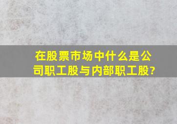 在股票市场中什么是公司职工股与内部职工股?