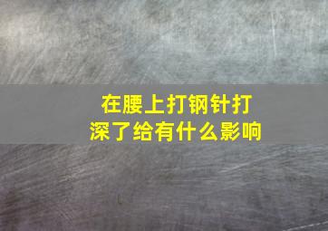 在腰上打钢针打深了给有什么影响(