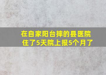 在自家阳台摔的,县医院住了5天院上报5个月了