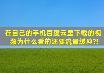 在自己的手机百度云里下载的视频为什么看的还要流量缓冲?!