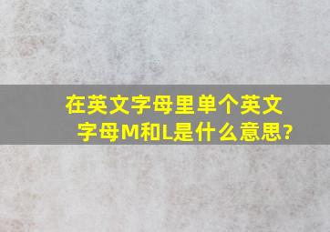 在英文字母里,单个英文字母M和L是什么意思?