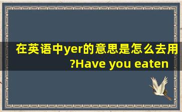 在英语中yer的意思是。怎么去用?Have you eaten your lunch yer?在这里...