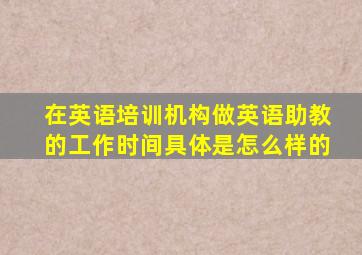 在英语培训机构做英语助教的工作时间具体是怎么样的