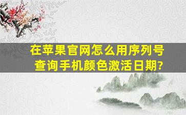 在苹果官网怎么用序列号查询手机颜色、激活日期?