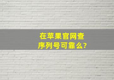 在苹果官网查序列号可靠么?