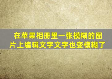 在苹果相册里一张模糊的图片上编辑文字文字也变模糊了