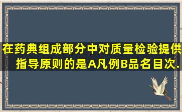 在药典组成部分中,对质量检验提供指导原则的是A、凡例B、品名目次...