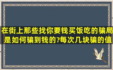 在街上那些找你要钱买饭吃的骗局是如何骗到钱的?每次几块骗的值得...