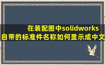 在装配图中,solidworks自带的标准件名称如何显示成中文?