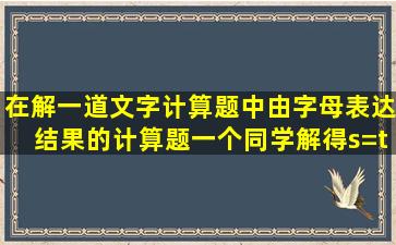 在解一道文字计算题中(由字母表达结果的计算题),一个同学解得s=(t1+...