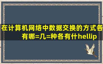 在计算机网络中数据交换的方式各有哪=几=种(各有什…