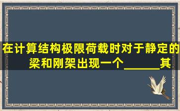 在计算结构极限荷载时对于静定的梁和刚架出现一个______其结构就...