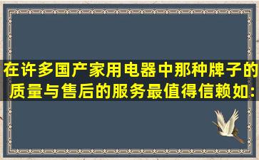 在许多国产家用电器中那种牌子的质量与售后的服务最值得信赖(如: