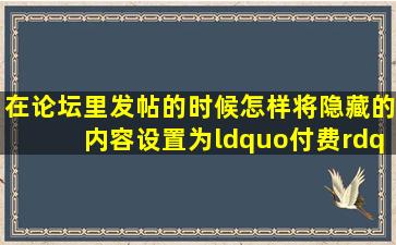 在论坛里发帖的时候,怎样将隐藏的内容设置为“付费”+“回复”双...