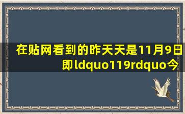 在贴网看到的昨天天是11月9日即“119”;今天是11月10日简称“