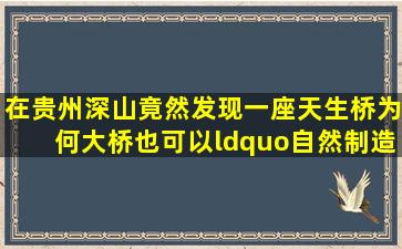 在贵州深山竟然发现一座天生桥,为何大桥也可以“自然制造”?