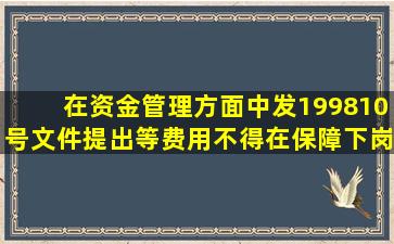 在资金管理方面,中发〔1998〕10号文件提出()等费用不得在保障下岗...