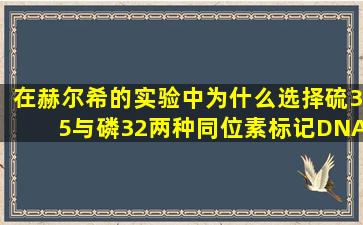 在赫尔希的实验中为什么选择硫35与磷32两种同位素标记DNA和...